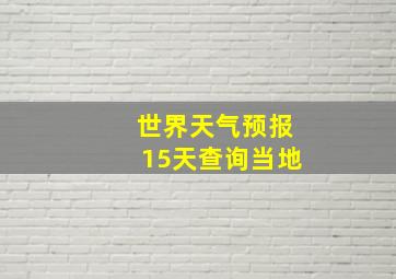 世界天气预报15天查询当地