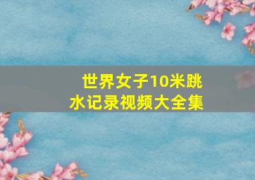 世界女子10米跳水记录视频大全集