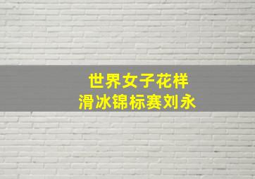 世界女子花样滑冰锦标赛刘永