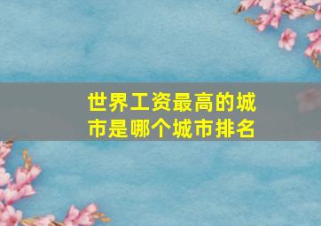 世界工资最高的城市是哪个城市排名