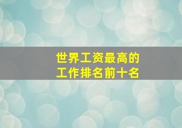 世界工资最高的工作排名前十名