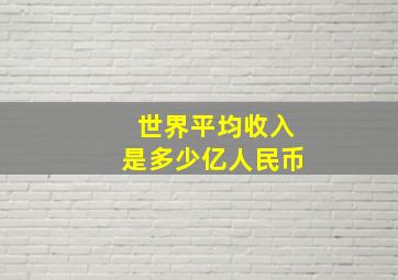 世界平均收入是多少亿人民币