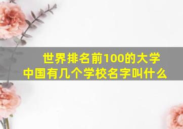 世界排名前100的大学中国有几个学校名字叫什么