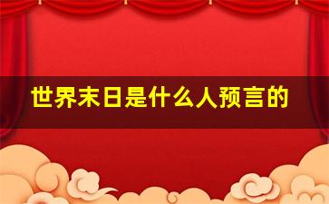 世界末日是什么人预言的