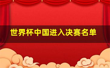 世界杯中国进入决赛名单