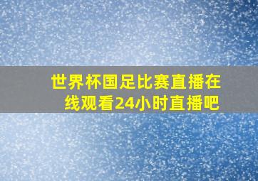 世界杯国足比赛直播在线观看24小时直播吧