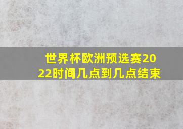 世界杯欧洲预选赛2022时间几点到几点结束