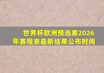 世界杯欧洲预选赛2026年赛程表最新结果公布时间