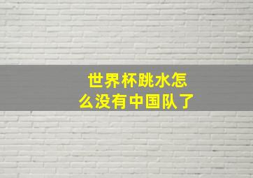 世界杯跳水怎么没有中国队了