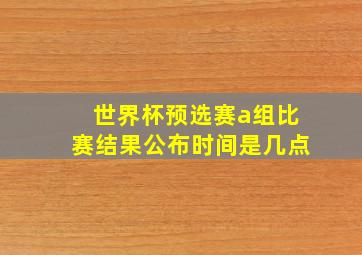 世界杯预选赛a组比赛结果公布时间是几点