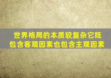 世界格局的本质较复杂它既包含客观因素也包含主观因素