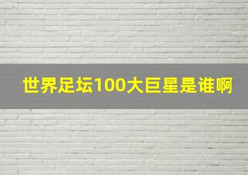 世界足坛100大巨星是谁啊