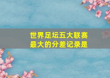 世界足坛五大联赛最大的分差记录是