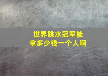 世界跳水冠军能拿多少钱一个人啊