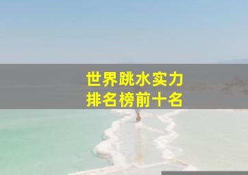 世界跳水实力排名榜前十名