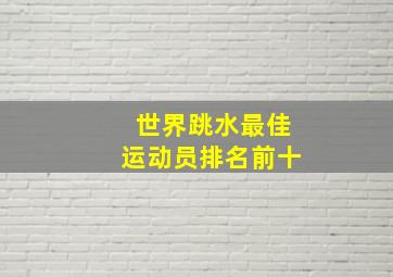 世界跳水最佳运动员排名前十