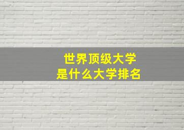 世界顶级大学是什么大学排名