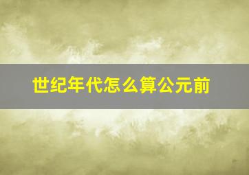 世纪年代怎么算公元前