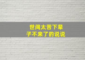 世间太苦下辈子不来了的说说