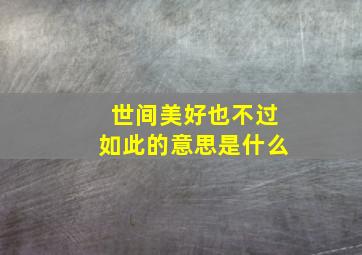 世间美好也不过如此的意思是什么