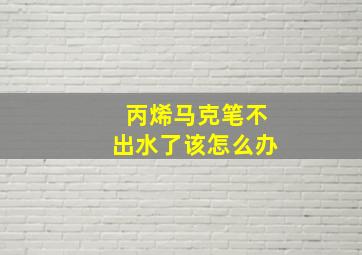 丙烯马克笔不出水了该怎么办