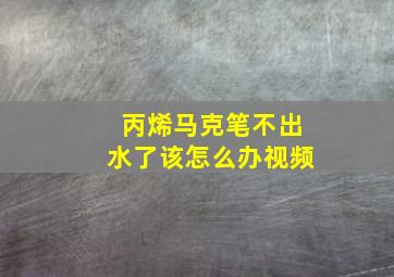 丙烯马克笔不出水了该怎么办视频