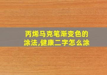 丙烯马克笔渐变色的涂法,健康二字怎么涂