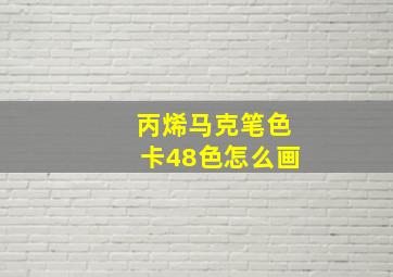 丙烯马克笔色卡48色怎么画