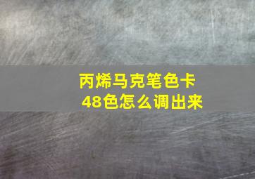 丙烯马克笔色卡48色怎么调出来