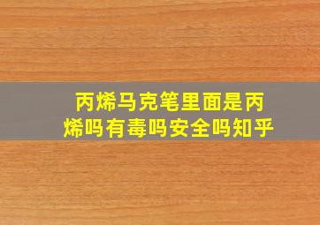 丙烯马克笔里面是丙烯吗有毒吗安全吗知乎