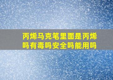 丙烯马克笔里面是丙烯吗有毒吗安全吗能用吗