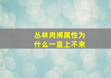 丛林肉搏属性为什么一直上不来