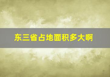 东三省占地面积多大啊