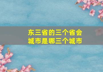 东三省的三个省会城市是哪三个城市