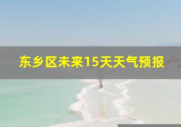 东乡区未来15天天气预报