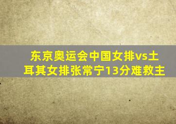 东京奥运会中国女排vs土耳其女排张常宁13分难救主