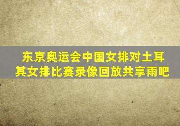 东京奥运会中国女排对土耳其女排比赛录像回放共享雨吧