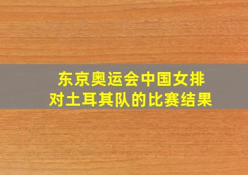 东京奥运会中国女排对土耳其队的比赛结果