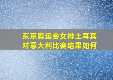 东京奥运会女排土耳其对意大利比赛结果如何