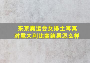 东京奥运会女排土耳其对意大利比赛结果怎么样