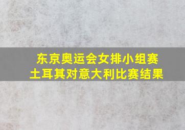 东京奥运会女排小组赛土耳其对意大利比赛结果