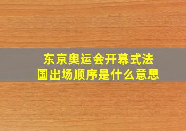 东京奥运会开幕式法国出场顺序是什么意思