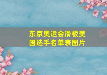 东京奥运会滑板美国选手名单表图片