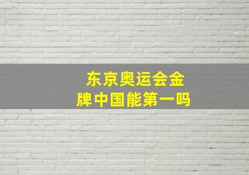 东京奥运会金牌中国能第一吗