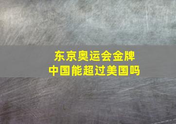 东京奥运会金牌中国能超过美国吗