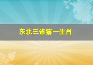 东北三省猜一生肖