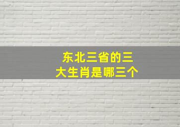 东北三省的三大生肖是哪三个