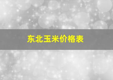 东北玉米价格表