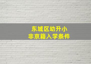 东城区幼升小非京籍入学条件