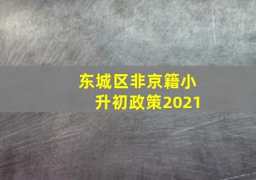 东城区非京籍小升初政策2021